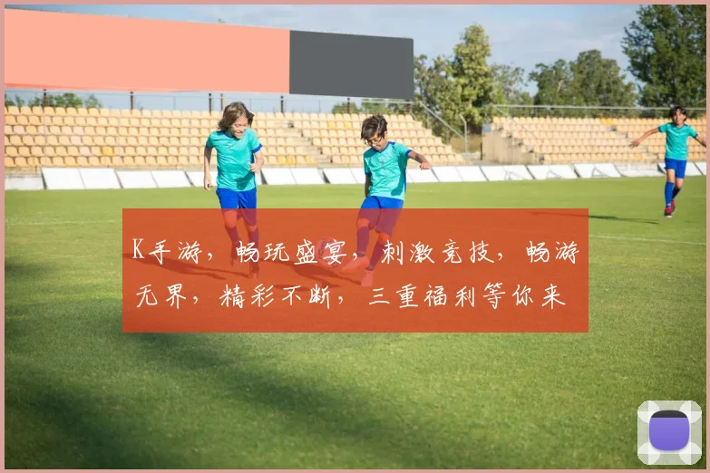 K手游，畅玩盛宴，刺激竞技，畅游无界，精彩不断，三重福利等你来