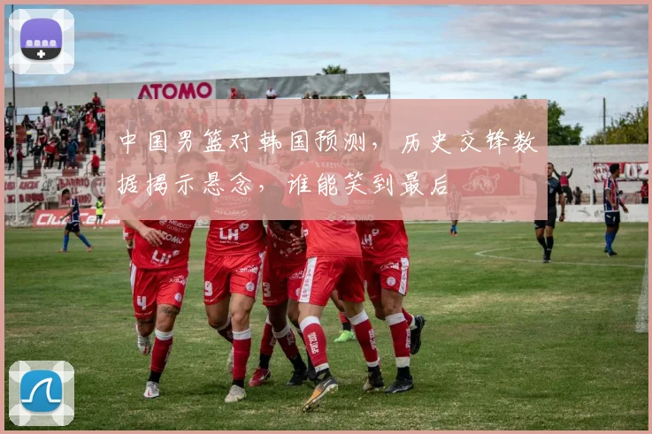 中国男篮对韩国预测，历史交锋数据揭示悬念，谁能笑到最后