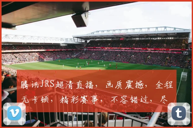 腾讯JRS超清直播，画质震撼，全程无卡顿，精彩赛事，不容错过，尽在JRS直播平台，体验非凡