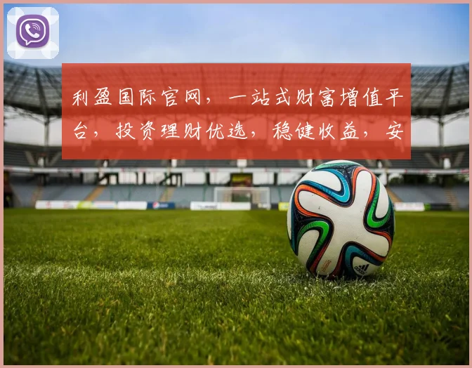 利盈国际官网，一站式财富增值平台，投资理财优选，稳健收益，安全保障，不容错过