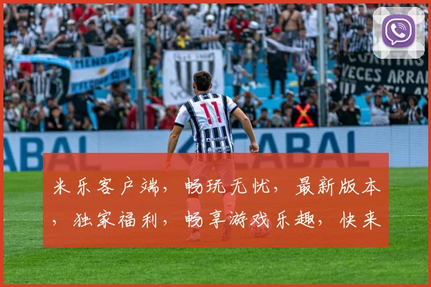 米乐客户端，畅玩无忧，最新版本，独家福利，畅享游戏乐趣，快来体验