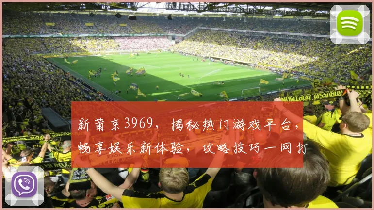 新莆京3969，揭秘热门游戏平台，畅享娱乐新体验，攻略技巧一网打尽，不容错过