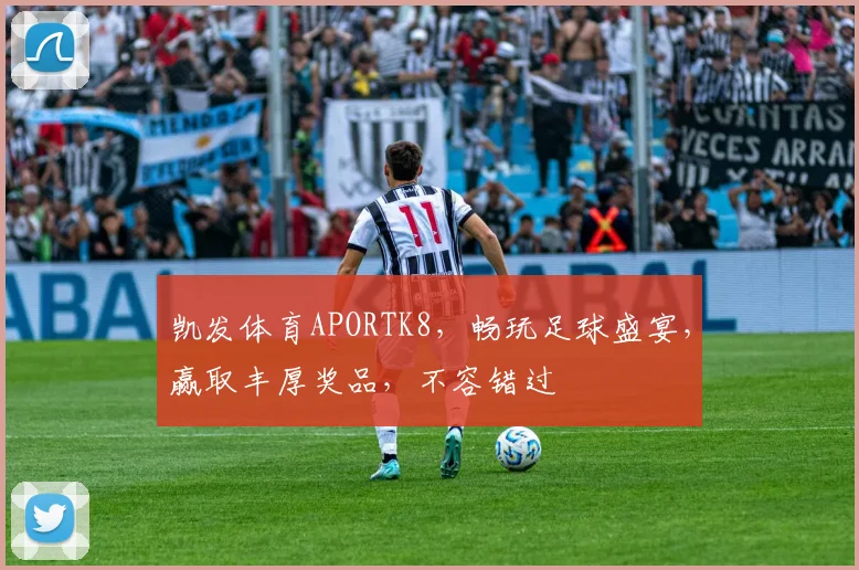 凯发体育APORTK8，畅玩足球盛宴，赢取丰厚奖品，不容错过