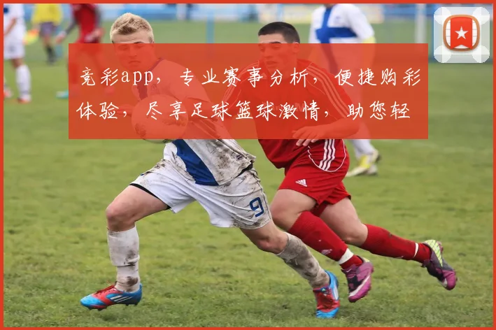 竞彩app，专业赛事分析，便捷购彩体验，尽享足球篮球激情，助您轻松中奖