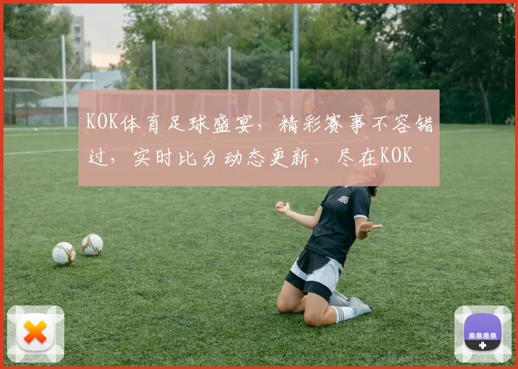 KOK体育足球盛宴，精彩赛事不容错过，实时比分动态更新，尽在KOK